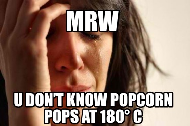 mrw-u-dont-know-popcorn-pops-at-180-c