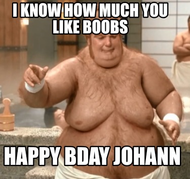 i-know-how-much-you-like-boobs-happy-bday-johann