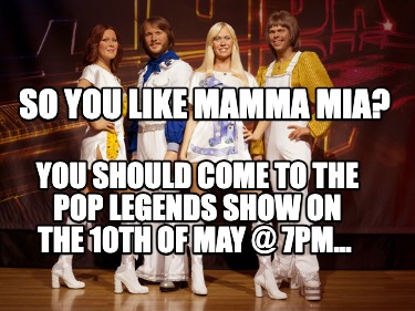 so-you-like-mamma-mia-you-should-come-to-the-pop-legends-show-on-the-10th-of-may