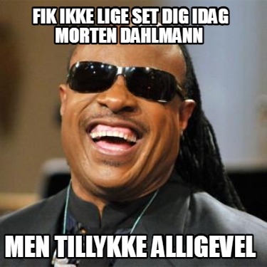 fik-ikke-lige-set-dig-idag-morten-dahlmann-men-tillykke-alligevel