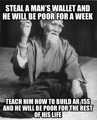 steal-a-mans-wallet-and-he-will-be-poor-for-a-week-teach-him-how-to-build-ar-15s