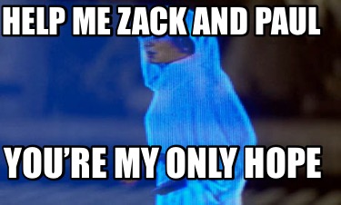 help-me-zack-and-paul-youre-my-only-hope