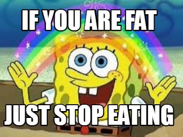 if-you-are-fat-just-stop-eating