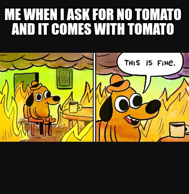 me-when-i-ask-for-no-tomato-and-it-comes-with-tomato