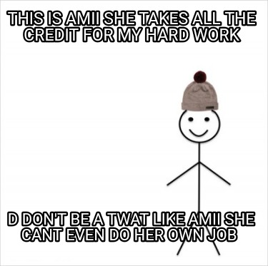 this-is-amii-she-takes-all-the-credit-for-my-hard-work-d-dont-be-a-twat-like-ami