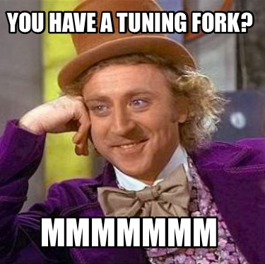 you-have-a-tuning-fork-mmmmmmm