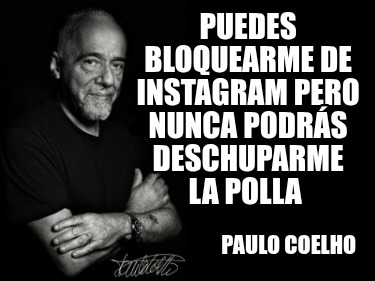 puedes-bloquearme-de-instagram-pero-nunca-podrs-deschuparme-la-polla-paulo-coelh
