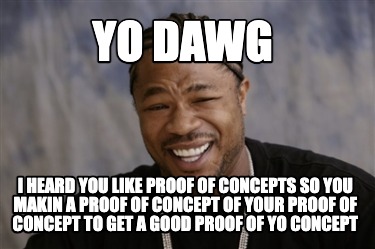 yo-dawg-i-heard-you-like-proof-of-concepts-so-you-makin-a-proof-of-concept-of-yo2