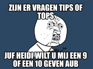 zijn-er-vragen-tips-of-tops-juf-heidi-wilt-u-mij-een-9-of-een-10-geven-aub