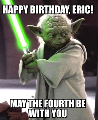 happy-birthday-eric-may-the-fourth-be-with-you
