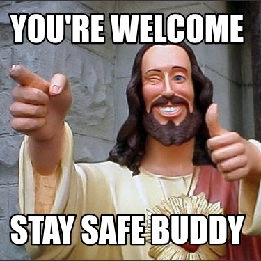 youre-welcome-stay-safe-buddy