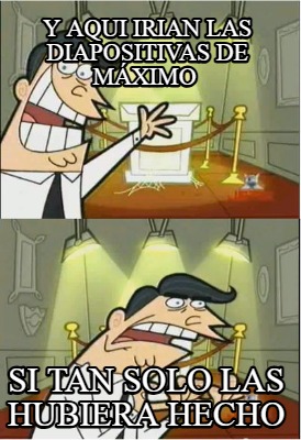 y-aqui-irian-las-diapositivas-de-mximo-si-tan-solo-las-hubiera-hecho