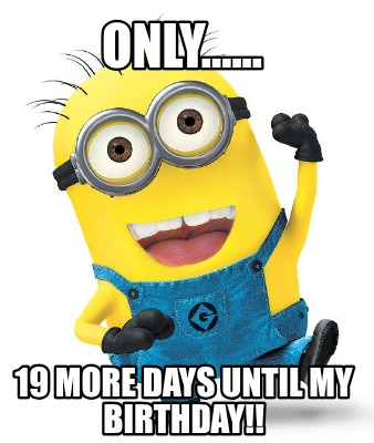 only......-19-more-days-until-my-birthday