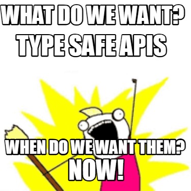 what-do-we-want-when-do-we-want-them-type-safe-apis-now