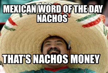 mexican-word-of-the-day-nachos-thats-nachos-money