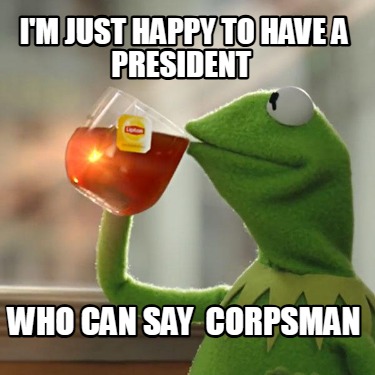 im-just-happy-to-have-a-president-who-can-say-corpsman