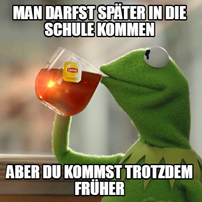 man-darfst-spter-in-die-schule-kommen-aber-du-kommst-trotzdem-frher