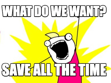 what-do-we-want-save-all-the-time