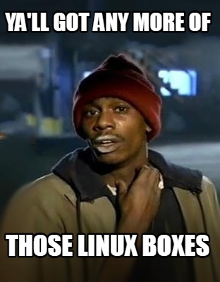 yall-got-any-more-of-those-linux-boxes