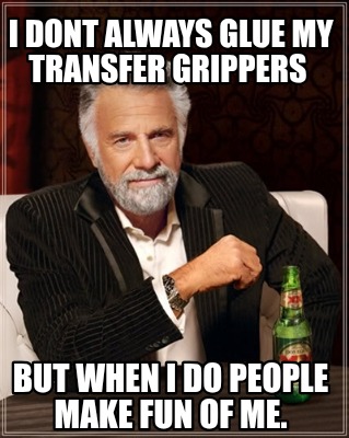 i-dont-always-glue-my-transfer-grippers-but-when-i-do-people-make-fun-of-me