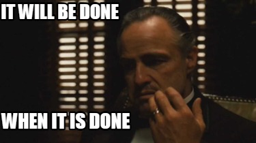 it-will-be-done-when-it-is-done