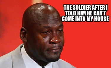 the-soldier-after-i-told-him-he-cant-come-into-my-house