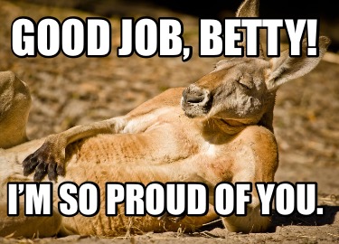 good-job-betty-im-so-proud-of-you