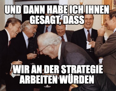und-dann-habe-ich-ihnen-gesagt-dass-wir-an-der-strategie-arbeiten-wrden