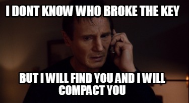 i-dont-know-who-broke-the-key-but-i-will-find-you-and-i-will-compact-you
