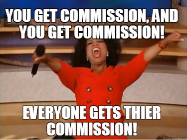 you-get-commission-and-you-get-commission-everyone-gets-thier-commission