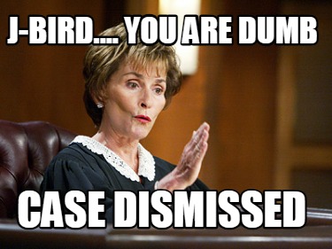 j-bird....-you-are-dumb-case-dismissed