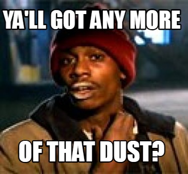 yall-got-any-more-of-that-dust