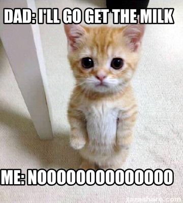 dad-ill-go-get-the-milk-me-noooooooooooooo