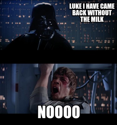 luke-i-have-came-back-without-the-milk-noooo