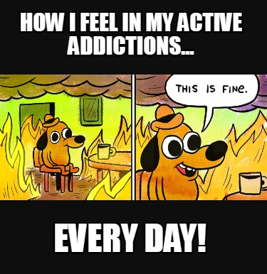 how-i-feel-in-my-active-addictions...-every-day