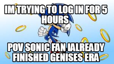 im-trying-to-log-in-for-5-hours-pov-sonic-fan-ialready-finished-genises-era72