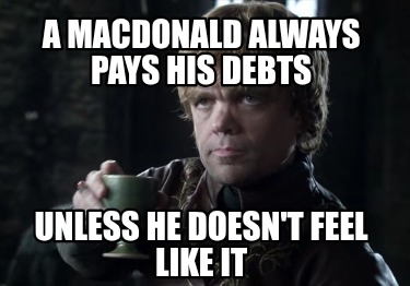 a-macdonald-always-pays-his-debts-unless-he-doesnt-feel-like-it