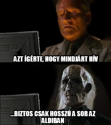 azt-grte-hogy-mindjrt-hv-...biztos-csak-hossz-a-sor-az-aldiban