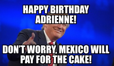 happy-birthday-adrienne-dont-worry-mexico-will-pay-for-the-cake