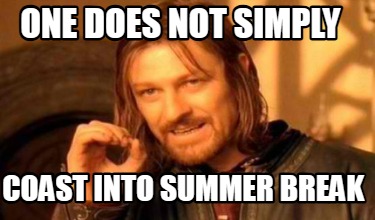 one-does-not-simply-coast-into-summer-break