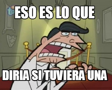 eso-es-lo-que-diria-si-tuviera-una