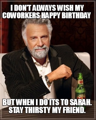 i-dont-always-wish-my-coworkers-happy-birthday-but-when-i-do-its-to-sarah.-stay-