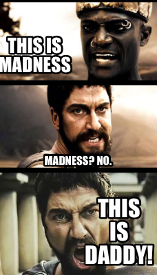 this-is-madness-madness-no.-this-is-daddy
