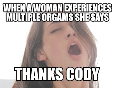 when-a-woman-experiences-multiple-orgams-she-says-thanks-cody
