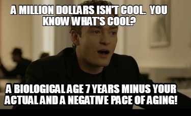 a-million-dollars-isnt-cool.-you-know-whats-cool-a-biological-age-7-years-minus-