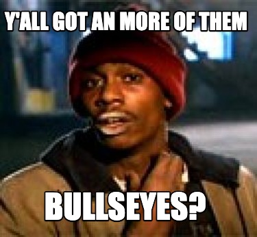 yall-got-an-more-of-them-bullseyes