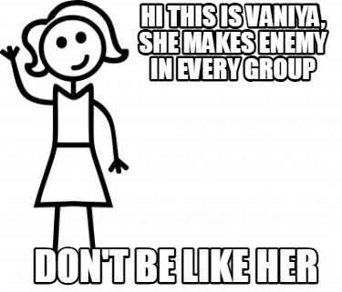 hi-this-is-vaniya-she-makes-enemy-in-every-group-dont-be-like-her