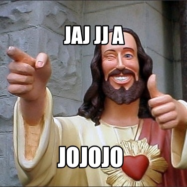 jaj-jj-a-jojojo
