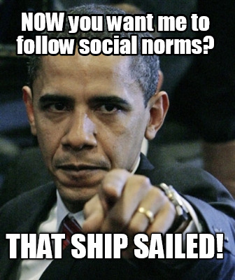 now-you-want-me-to-follow-social-norms-that-ship-sailed