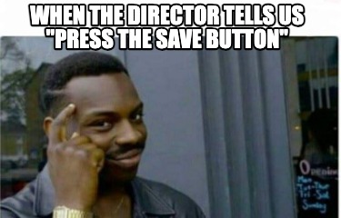when-the-director-tells-us-press-the-save-button